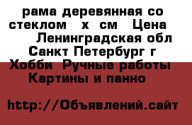 рама деревянная со стеклом 30х40см › Цена ­ 300 - Ленинградская обл., Санкт-Петербург г. Хобби. Ручные работы » Картины и панно   